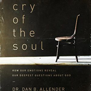 The Cry of the Soul: How Our Emotions Reveal Our Deepest Questions About God